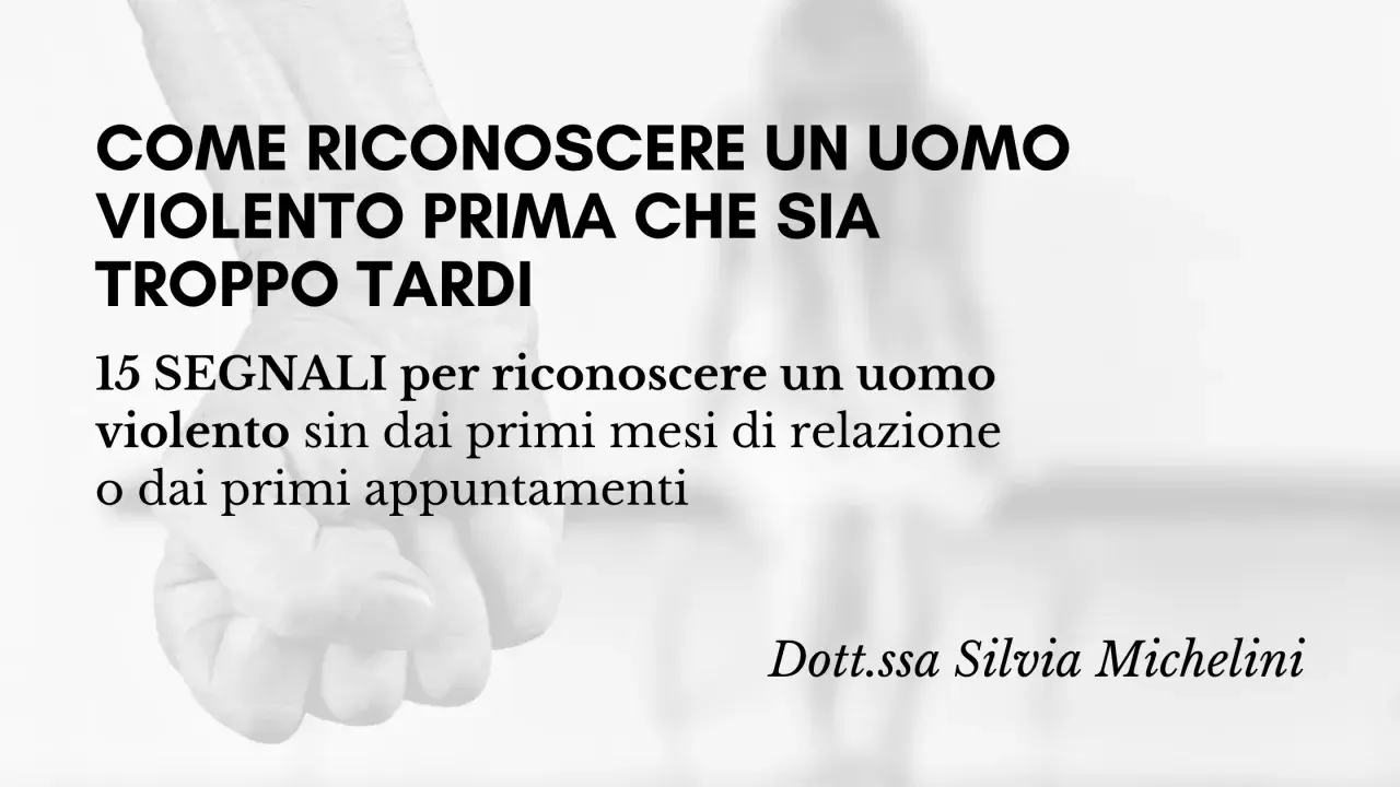15 segnali per riconoscere uomini da evitare, uomini violenti prima che sia troppo tardi. Dott.ssa Silvia Michelini.