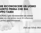 15 segnali per riconoscere uomini da evitare, uomini violenti prima che sia troppo tardi. Dott.ssa Silvia Michelini.