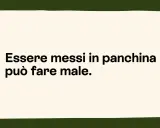 Essere messi in panchina, il cui significato è essere esclusi, può fare male.